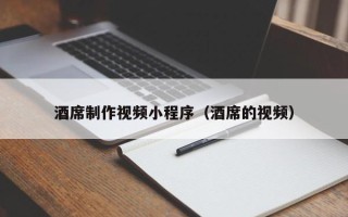 丽水酒席制作视频小程序（酒席的视频）