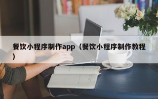 丽水餐饮小程序制作app（餐饮小程序制作教程）