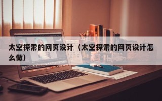 丽水太空探索的网页设计（太空探索的网页设计怎么做）