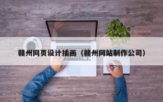丽水赣州网页设计插画（赣州网站制作公司）