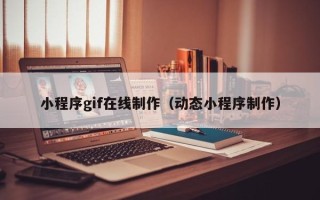 丽水小程序gif在线制作（动态小程序制作）