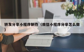 丽水转发分享小程序制作（微信小程序分享怎么做）