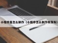 丽水小程序是怎么制作（小程序怎么制作和发布）