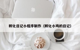 丽水孵化日记小程序制作（孵化小鸡的日记）